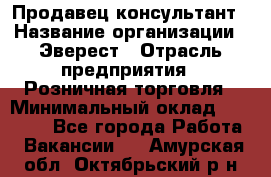 Продавец-консультант › Название организации ­ Эверест › Отрасль предприятия ­ Розничная торговля › Минимальный оклад ­ 30 000 - Все города Работа » Вакансии   . Амурская обл.,Октябрьский р-н